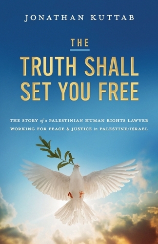 The Truth Shall Set You Free: The Story of a Palestinian Human Rights Lawyer Working for Peace and Justice in Palestine/Israel