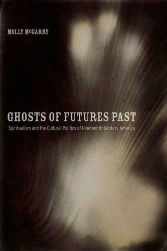 Ghosts of Futures Past: Spiritualism and the Cultural Politics of Nineteenth-Century America