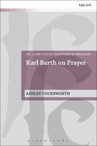 Karl Barth on Prayer: (T&T Clark Studies in Systematic Theology)