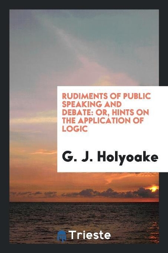 Rudiments of Public Speaking and Debate: Or, Hints on the Application of Logic