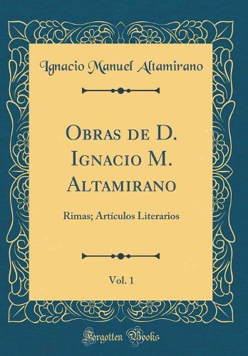 Obras de D. Ignacio M. Altamirano, Vol. 1: Rimas; Artículos Literarios (Classic Reprint)