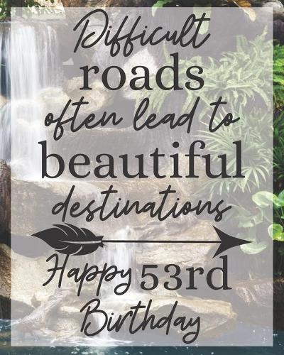 Difficult Roads Often Lead to Beautiful Destinations Happy 53rd Birthday: Gratitude Journal / Notebook / Diary / Greetings / Appreciation Gift / Bday / Beautiful Quotes / Beautiful Woman / Beautiful Words / Beautiful World
