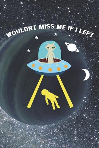 Wouldn't Miss Me If I Left: Blank Lined Notebook ( Alien ) Planet