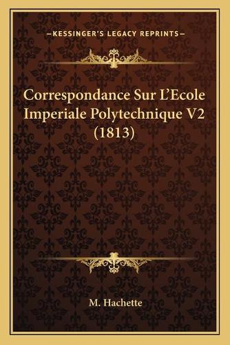 Correspondance Sur L'Ecole Imperiale Polytechnique V2 (1813): (French)