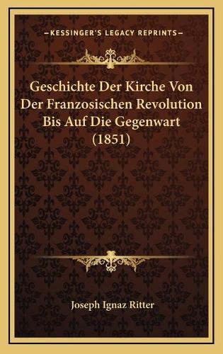 Geschichte Der Kirche Von Der Franzosischen Revolution Bis Auf Die Gegenwart (1851): (German)