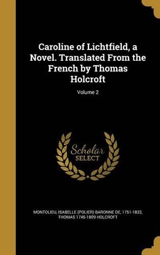 Caroline of Lichtfield, a Novel. Translated From the French by Thomas Holcroft; Volume 2