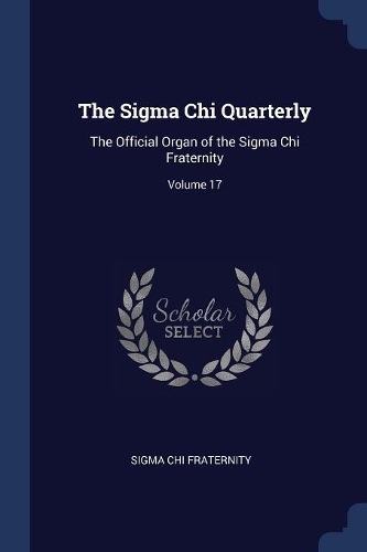 The Sigma Chi Quarterly: The Official Organ of the Sigma Chi Fraternity; Volume 17