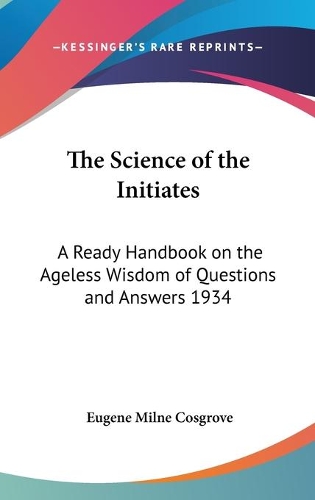 Science of the Initiates: A Ready Handbook on the Ageless Wisdom of Questions and Answers 1934(English)