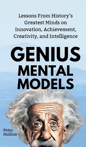 Genius Mental Models: Lessons From History's Greatest Minds on Innovation, Achievement, Creativity, and Intelligence