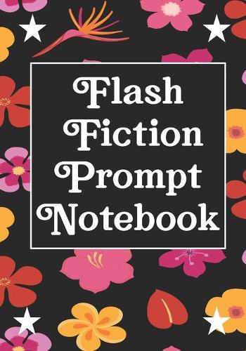 Flash Fiction Prompt Notebook: Workbook for Writing Short Stories And Flash Fictions - Motivation and Prompts to Write A Story, Essays, Novels