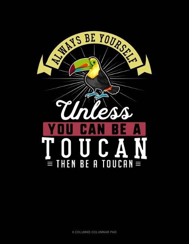 Always Be Yourself Unless You Can Be a Toucan Then Be a Toucan