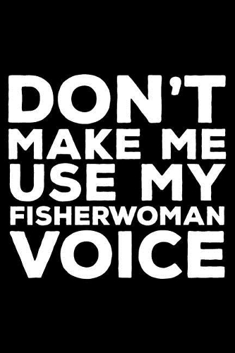 Don't Make Me Use My Fisherwoman Voice