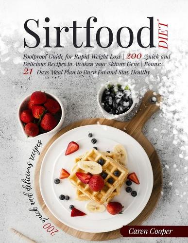 Sirtfood Diet: Foolproof Guide for Rapid Weight Loss 200 Quick and Delicious Recipes to Awaken your Skinny Gene Bonus: 21 Days Meal Plan to Burn Fat and Stay Healt