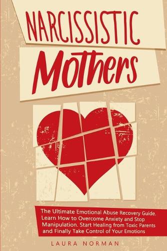 Narcissistic Mothers: The Ultimate Emotional Abuse Recovery Guide. Learn How to Overcome Anxiety and Stop Manipulation. Start Healing from Toxic Parents and Finally Take 