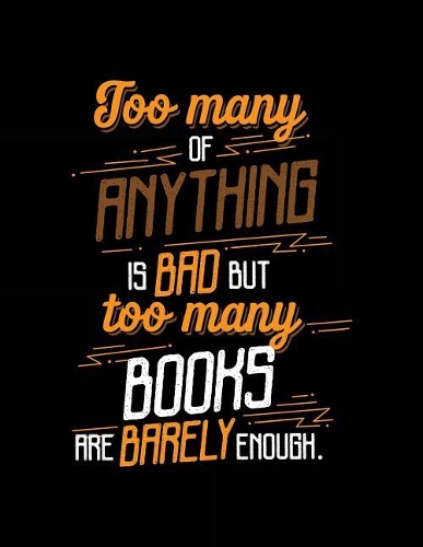 Too Many Of Anything Is Bad But Too Many Books Are Barely Enough.