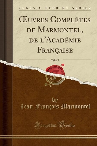 Oeuvres Complètes de Marmontel, de l'Académie Française, Vol. 10 (Classic Reprint)