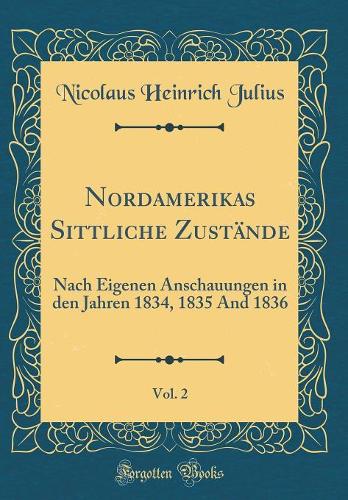 Nordamerikas Sittliche Zustände, Vol. 2: Nach Eigenen Anschauungen in den Jahren 1834, 1835 And 1836 (Classic Reprint)