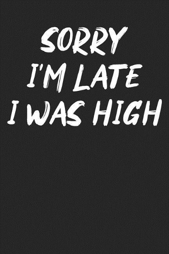 Sorry I'm Late I Was High