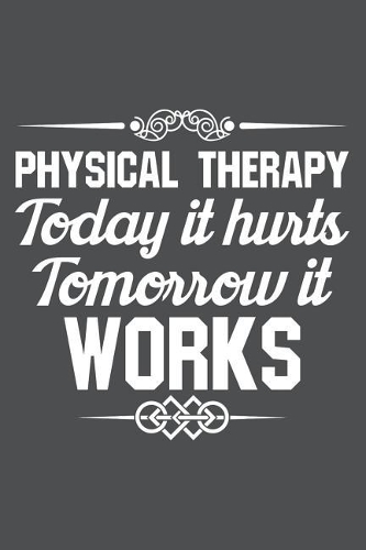 Physical Therapy Today It Hurts Tomorrow It Works
