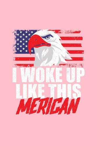 I Woke Up Like This Merican: Lined Journal - I Woke Up Like This Merican Eagle Funny 4th Of July Gift - Pink Ruled Diary, Prayer, Gratitude, Writing, Travel, Notebook For Men Wo