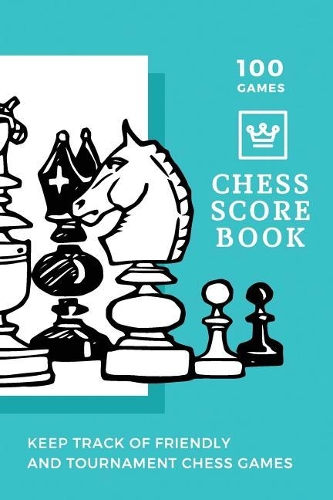 100 Games Chess Scorebook Keep Track of Friendly and Tournament Chess Games: Awesome 100 Game Score book for Chess Players with Notebook Journal, Gift for Men, Women or Kids and Chess Club 118 pages 6x9 Easy Carry Compact Siz