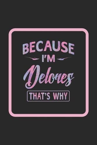Because I'm Delores That's Why: First Name Funny Sayings Personalized Customized Names Women Girl Gift Notebook Journal
