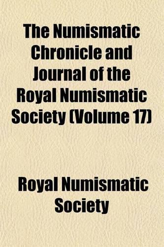 The Numismatic Chronicle and Journal of the Royal Numismatic Society (Volume 17)