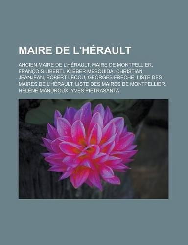 Maire de L'Herault: Ancien Maire de L'Herault, Maire de Montpellier, Francois Liberti, Kleber Mesquida, Christian Jeanjean, Robert Lecou, Georges Freche, Liste Des Mair(French)