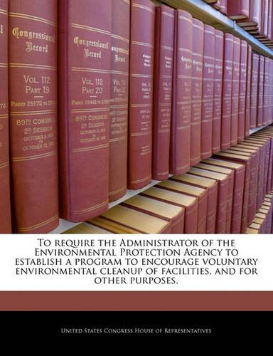 To Require the Administrator of the Environmental Protection Agency to Establish a Program to Encourage Voluntary Environmental Cleanup of Facilities, and for Other Purposes.