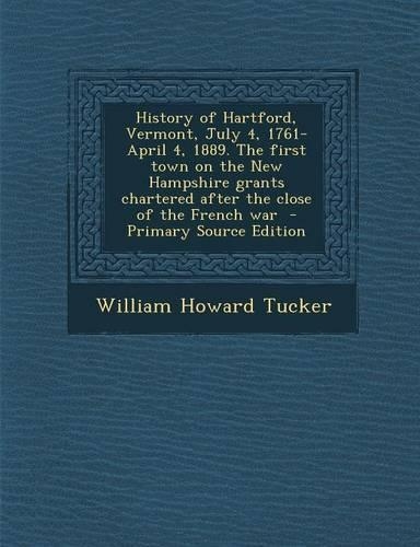 History of Hartford, Vermont, July 4, 1761-April 4, 1889. the First Town on the New Hampshire Grants Chartered After the Close of the French War - Pri