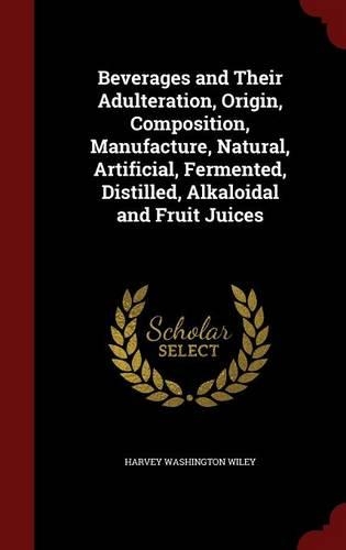 Beverages and Their Adulteration, Origin, Composition, Manufacture, Natural, Artificial, Fermented, Distilled, Alkaloidal and Fruit Juices