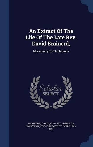 An Extract Of The Life Of The Late Rev. David Brainerd,: Missionary To The Indians