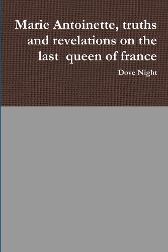 Marie Antoinette, truths and revelations on the last queen of france