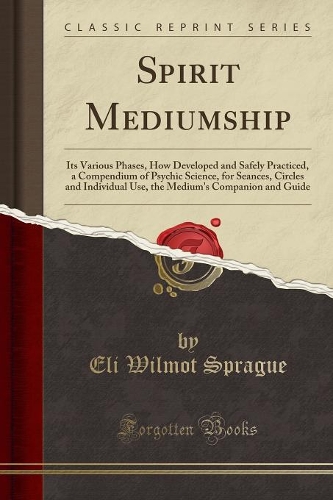 Spirit Mediumship: Its Various Phases, How Developed and Safely Practiced, a Compendium of Psychic Science, for Seances, Circles and Individual Use, the Medium's Compa(English)