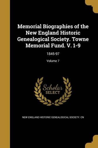 Memorial Biographies of the New England Historic Genealogical Society. Towne Memorial Fund. V. 1-9