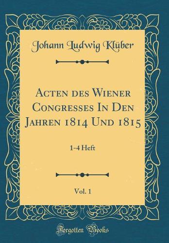 Acten des Wiener Congresses In Den Jahren 1814 Und 1815, Vol. 1: 1-4 Heft (Classic Reprint)