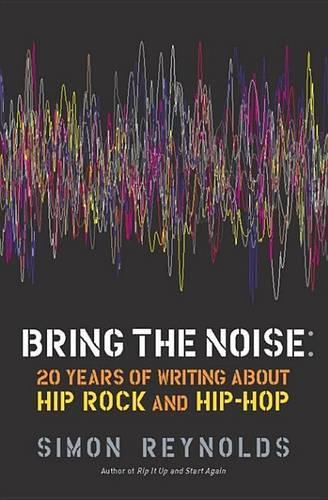 Bring the Noise: 20 Years of Writing about Hip Rock and Hip Hop