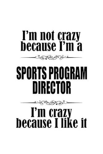 I'm Not Crazy Because I'm A Sports Program Director I'm Crazy Because I like It: Awesome Sports Program Director Notebook, Sports Program Chief/President Journal Gift, Diary, Doodle Gift or Notebook - 6 x 9 Compact Size, 109 Blan