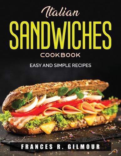 Italian Sandwiches Cookbook: Easy and simple recipes