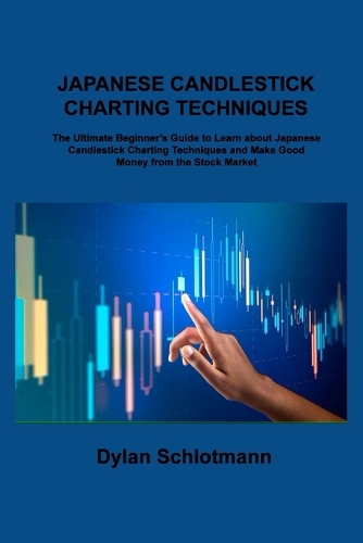 Japanese Candlestick Charting Techniques: The Ultimate Beginner's Guide to Learn about Japanese Candlestick Charting Techniques and Make Good Money from the Stock Market
