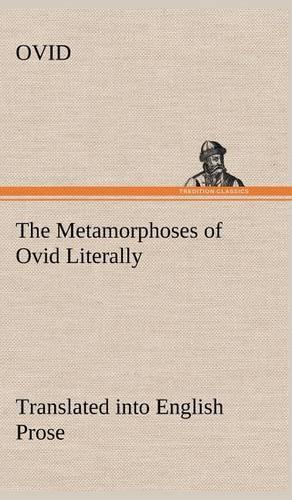 The Metamorphoses of Ovid Literally Translated into English Prose, with Copious Notes and Explanations