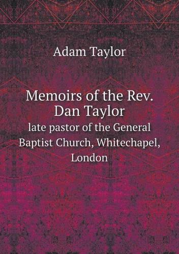 Memoirs of the Rev. Dan Taylor late pastor of the General Baptist Church, Whitechapel, London