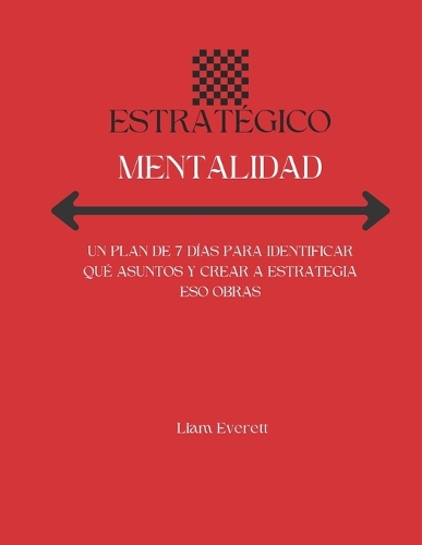 Estratégico Mentalidad: Un Plan de 7 Días Para Identificar Qué Asuntos Y Crear a Estrategia Eso Obras