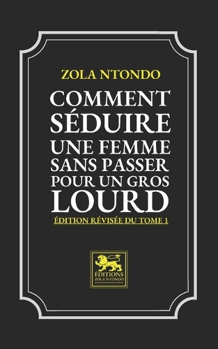 Comment Séduire une Femme sans passer pour un Gros Lourd - Édition revisée du Tome 1