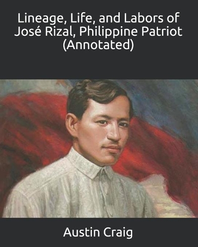 Lineage, Life, and Labors of José Rizal, Philippine Patriot (Annotated)