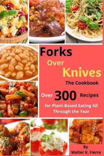 Forks Over Knives The Cookbook: Over 300 Recipes for Plant-Based Eating All Through the Year