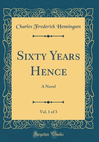 Sixty Years Hence, Vol. 1 of 3: A Novel (Classic Reprint)