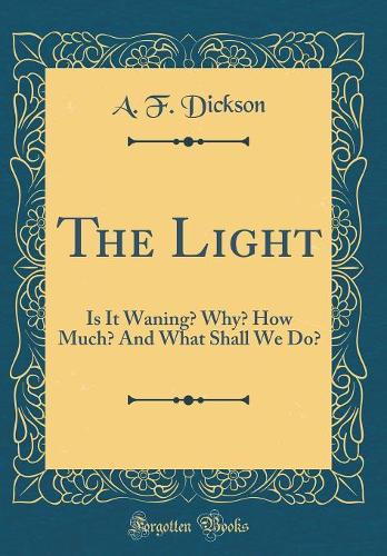 The Light: Is It Waning? Why? How Much? And What Shall We Do? (Classic Reprint)