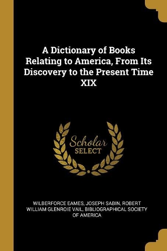 A Dictionary of Books Relating to America, from Its Discovery to the Present Time XIX
