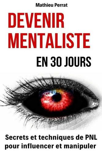 Devenir mentaliste en 30 jours: Secrets et techniques de PNL pour influencer et manipuler